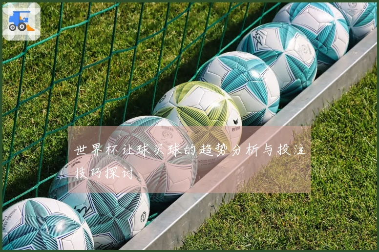 世界杯让球买球的趋势分析与投注技巧探讨