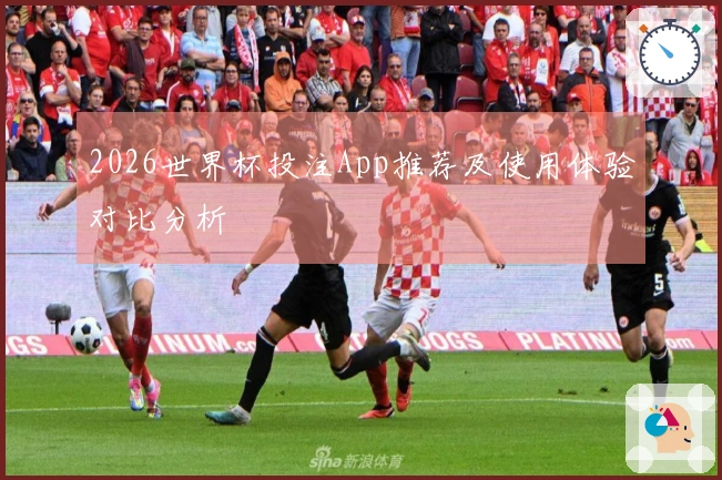 2026世界杯投注App推荐及使用体验对比分析