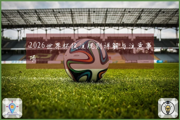 2026世界杯投注规则详解与注意事项