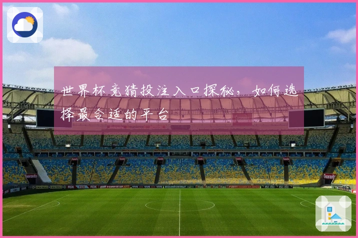 世界杯竞猜投注入口探秘，如何选择最合适的平台